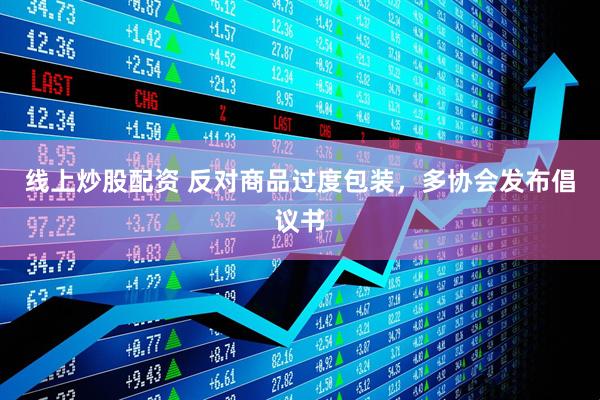 線上炒股配資 反對商品過度包裝，多協(xié)會發(fā)布倡議書